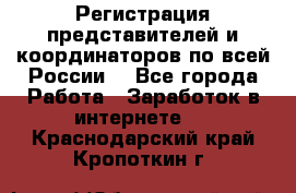 Регистрация представителей и координаторов по всей России. - Все города Работа » Заработок в интернете   . Краснодарский край,Кропоткин г.